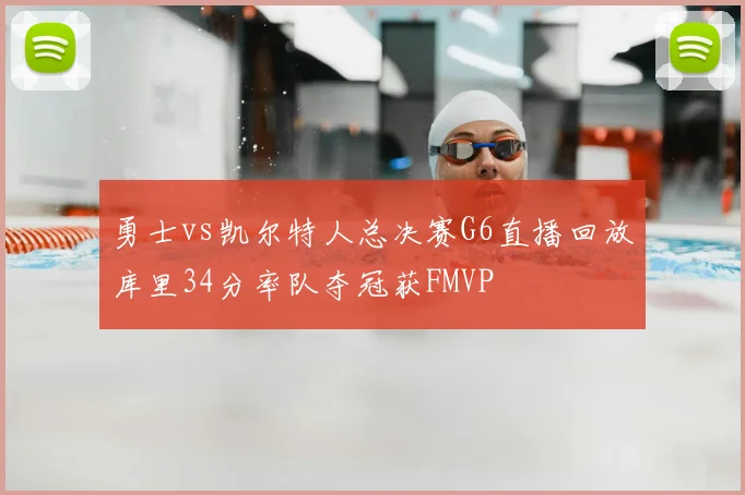 勇士vs凯尔特人总决赛G6直播回放库里34分率队夺冠获FMVP