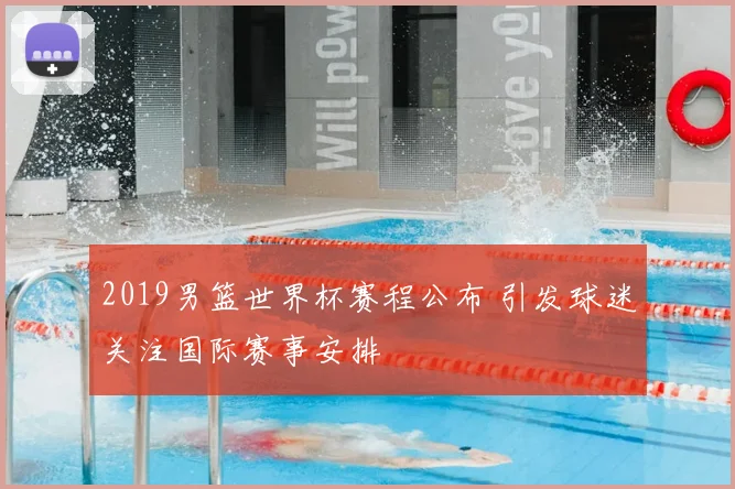 2019男篮世界杯赛程公布 引发球迷关注国际赛事安排