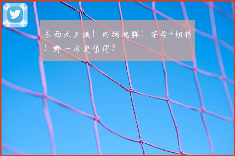 东西大互换！内线洗牌！字母+切特！哪一方更值得？