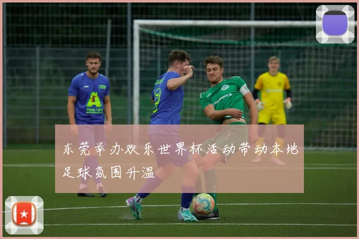 东莞举办欢乐世界杯活动带动本地足球氛围升温