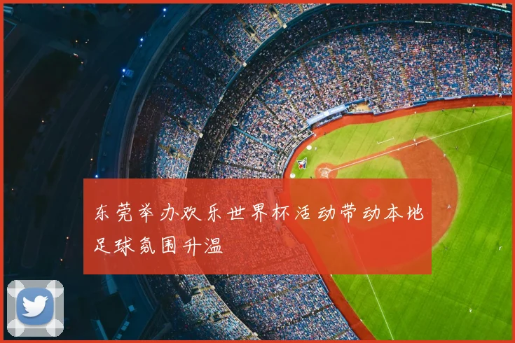东莞举办欢乐世界杯活动带动本地足球氛围升温