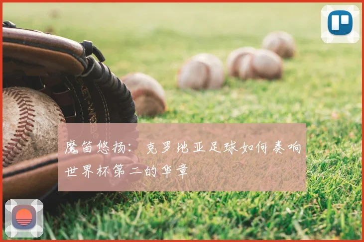 魔笛悠扬：克罗地亚足球如何奏响世界杯第二的华章