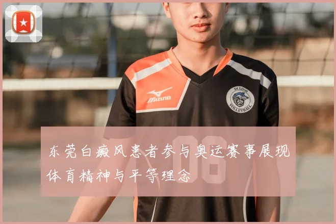 东莞白癜风患者参与奥运赛事展现体育精神与平等理念