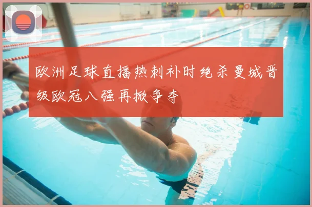 欧洲足球直播热刺补时绝杀曼城晋级欧冠八强再掀争夺