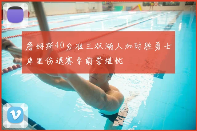 詹姆斯40分准三双湖人加时胜勇士库里伤退赛季前景堪忧