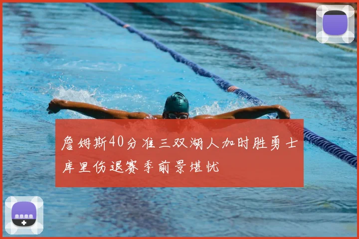 詹姆斯40分准三双湖人加时胜勇士库里伤退赛季前景堪忧